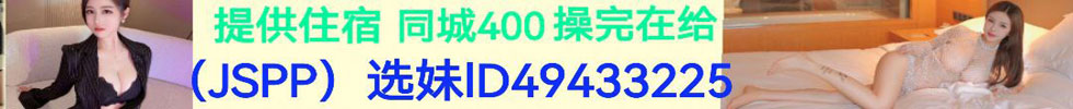 全国一二三四线城市均可安排妹妹上门服务